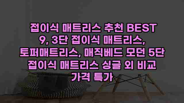  접이식 매트리스 추천 BEST 9, 3단 접이식 매트리스, 토퍼매트리스, 매직베드 모던 5단 접이식 매트리스 싱글 외 비교 가격 특가