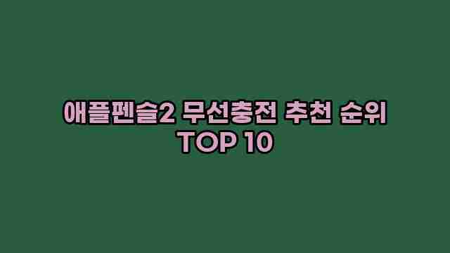 애플펜슬2 무선충전 추천 순위 TOP 10