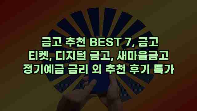  금고 추천 BEST 7, 금고 티켓, 디지털 금고, 새마을금고 정기예금 금리 외 추천 후기 특가