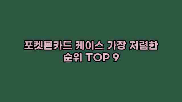 포켓몬카드 케이스 가장 저렴한 순위 TOP 9