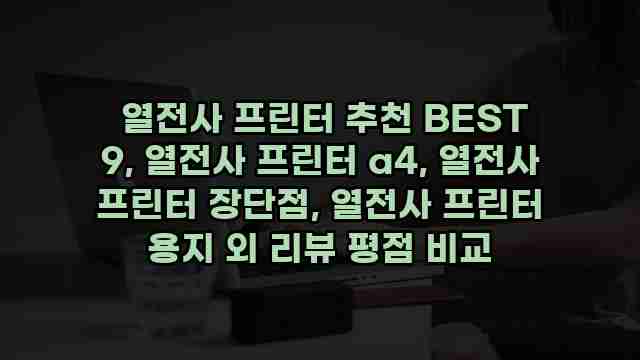  열전사 프린터 추천 BEST 9, 열전사 프린터 a4, 열전사 프린터 장단점, 열전사 프린터 용지 외 리뷰 평점 비교