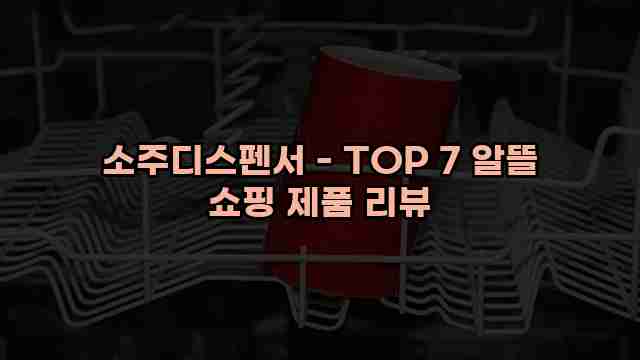 소주디스펜서 - TOP 7 알뜰 쇼핑 제품 리뷰