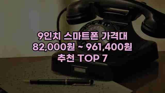 9인치 스마트폰 가격대 82,000원 ~ 961,400원 추천 TOP 7