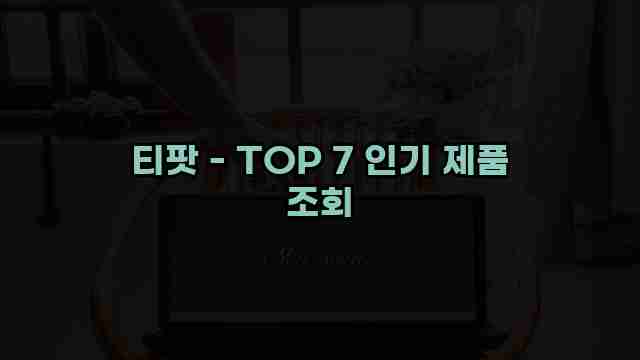 티팟 - TOP 7 인기 제품 조회