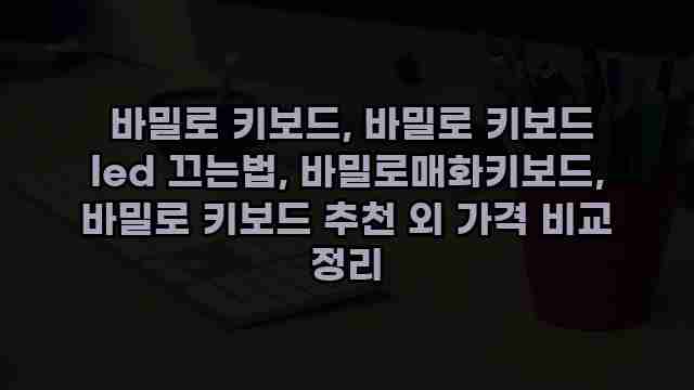  바밀로 키보드, 바밀로 키보드 led 끄는법, 바밀로매화키보드, 바밀로 키보드 추천 외 가격 비교 정리