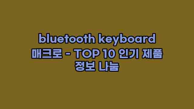 bluetooth keyboard 매크로 - TOP 10 인기 제품 정보 나눔