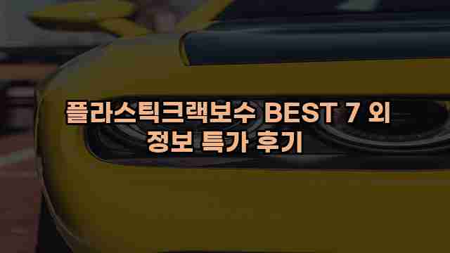  플라스틱크랙보수 BEST 7 외 정보 특가 후기