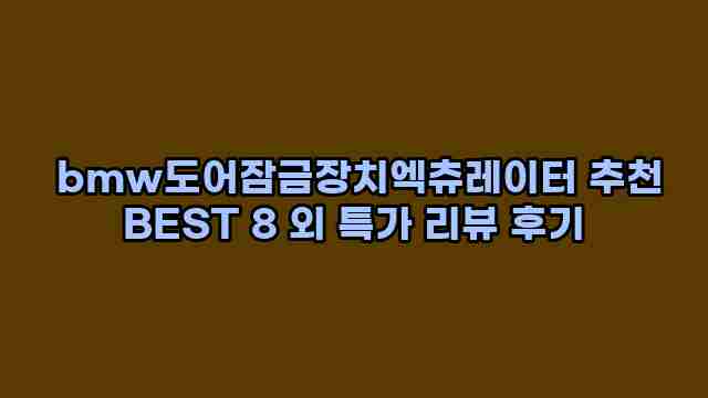  bmw도어잠금장치엑츄레이터 추천 BEST 8 외 특가 리뷰 후기