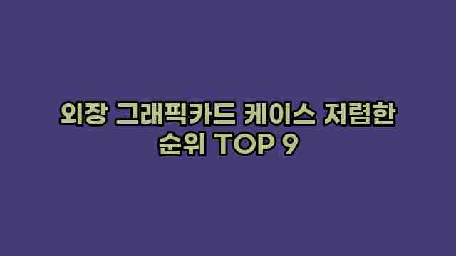 외장 그래픽카드 케이스 저렴한 순위 TOP 9