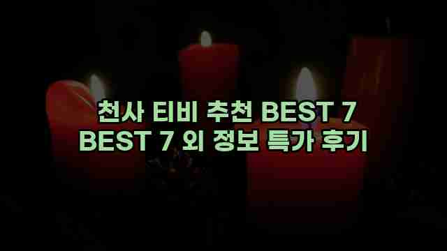  천사 티비 추천 BEST 7 BEST 7 외 정보 특가 후기