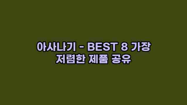 아사나기 - BEST 8 가장 저렴한 제품 공유