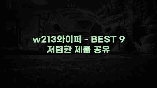 w213와이퍼 - BEST 9 저렴한 제품 공유