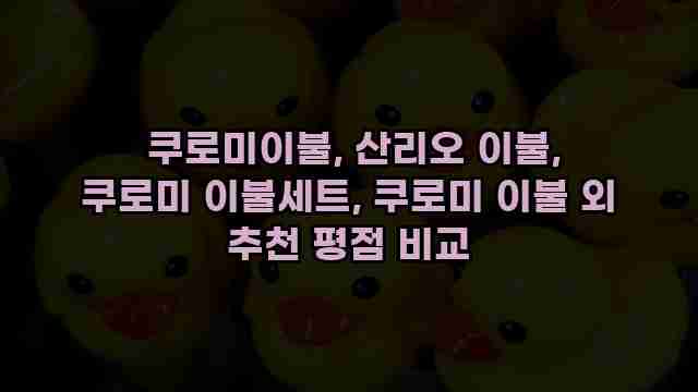 쿠로미이불, 산리오 이불, 쿠로미 이불세트, 쿠로미 이불 외 추천 평점 비교 1 1 쿠로미이불, 산리오 이불, 쿠로미 이불세트, 쿠로미 이불 외 추천 평점 비교