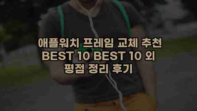  애플워치 프레임 교체 추천 BEST 10 BEST 10 외 평점 정리 후기