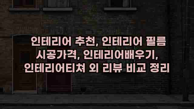  인테리어 추천, 인테리어 필름 시공가격, 인테리어배우기, 인테리어티쳐 외 리뷰 비교 정리