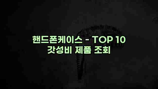 핸드폰케이스 - TOP 10 갓성비 제품 조회