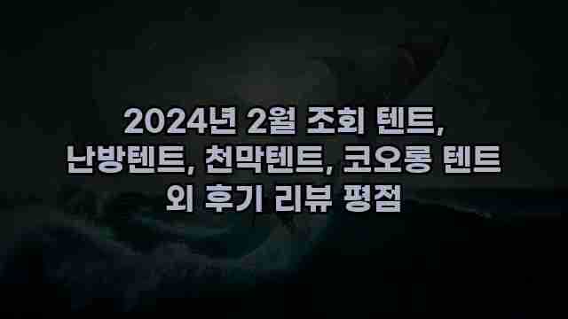 2024년 2월 조회 텐트, 난방텐트, 천막텐트, 코오롱 텐트 외 후기 리뷰 평점