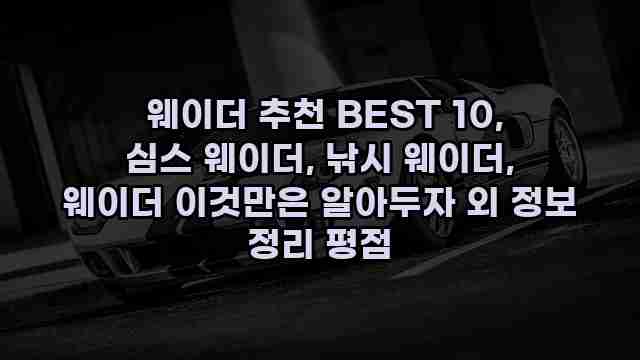  웨이더 추천 BEST 10, 심스 웨이더, 낚시 웨이더, 웨이더 이것만은 알아두자 외 정보 정리 평점