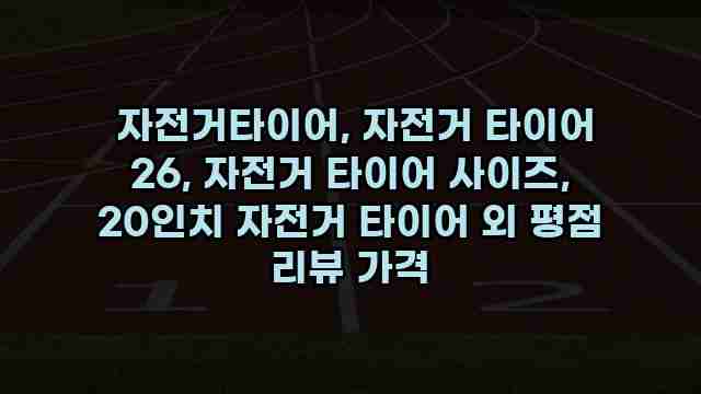  자전거타이어, 자전거 타이어 26, 자전거 타이어 사이즈, 20인치 자전거 타이어 외 평점 리뷰 가격