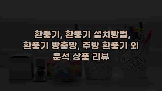  환풍기, 환풍기 설치방법, 환풍기 방충망, 주방 환풍기 외 분석 상품 리뷰