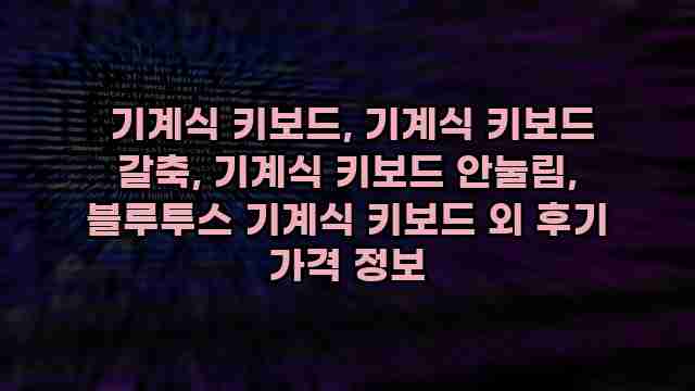  기계식 키보드, 기계식 키보드 갈축, 기계식 키보드 안눌림, 블루투스 기계식 키보드 외 후기 가격 정보