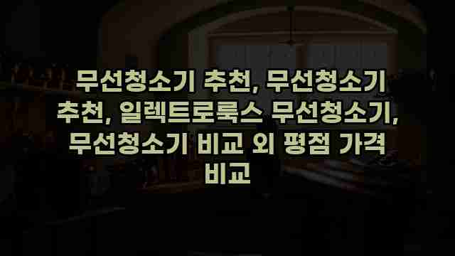  무선청소기 추천, 무선청소기 추천, 일렉트로룩스 무선청소기, 무선청소기 비교 외 평점 가격 비교