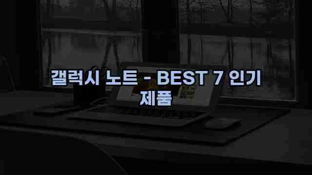 갤럭시 노트 - BEST 7 인기 제품 