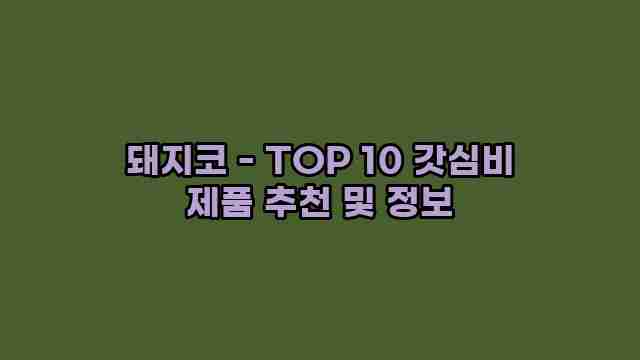 돼지코 - TOP 10 갓심비 제품 추천 및 정보
