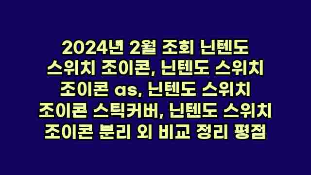 2024년 2월 조회 닌텐도 스위치 조이콘, 닌텐도 스위치 조이콘 as, 닌텐도 스위치 조이콘 스틱커버, 닌텐도 스위치 조이콘 분리 외 비교 정리 평점