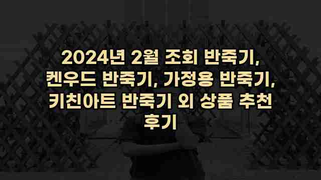 2024년 2월 조회 반죽기, 켄우드 반죽기, 가정용 반죽기, 키친아트 반죽기 외 상품 추천 후기