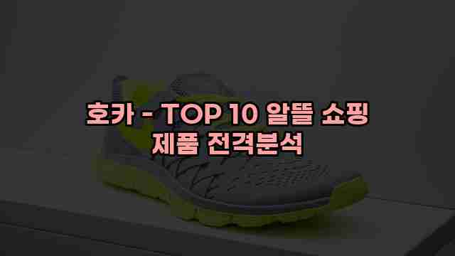 호카 - TOP 10 알뜰 쇼핑 제품 전격분석