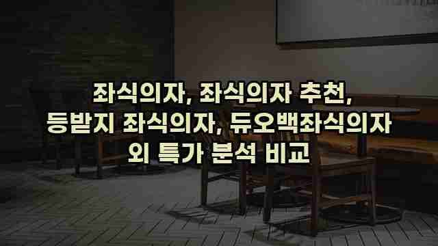  좌식의자, 좌식의자 추천, 등받지 좌식의자, 듀오백좌식의자 외 특가 분석 비교