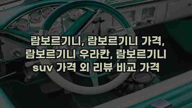  람보르기니, 람보르기니 가격, 람보르기니 우라칸, 람보르기니 suv 가격 외 리뷰 비교 가격