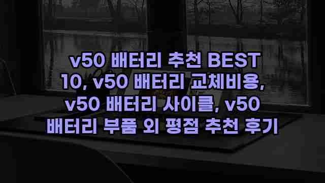  v50 배터리 추천 BEST 10, v50 배터리 교체비용, v50 배터리 사이클, v50 배터리 부품 외 평점 추천 후기