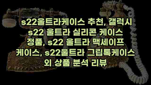  s22울트라케이스 추천, 갤럭시 s22 울트라 실리콘 케이스 정품, s22 울트라 맥세이프 케이스, s22울트라 그립톡케이스 외 상품 분석 리뷰