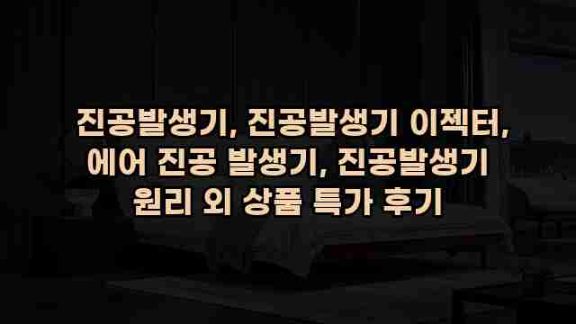  진공발생기, 진공발생기 이젝터, 에어 진공 발생기, 진공발생기 원리 외 상품 특가 후기