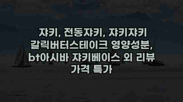  쟈키, 전동쟈키, 쟈키쟈키 갈릭버터스테이크 영양성분, bt아시바 쟈키베이스 외 리뷰 가격 특가