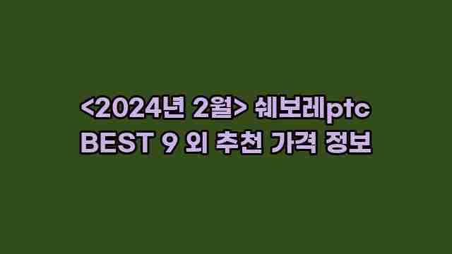 <2024년 2월> 쉐보레ptc BEST 9 외 추천 가격 정보 1 2 알리파파의 가성비 알리 제품 추천 14495 1