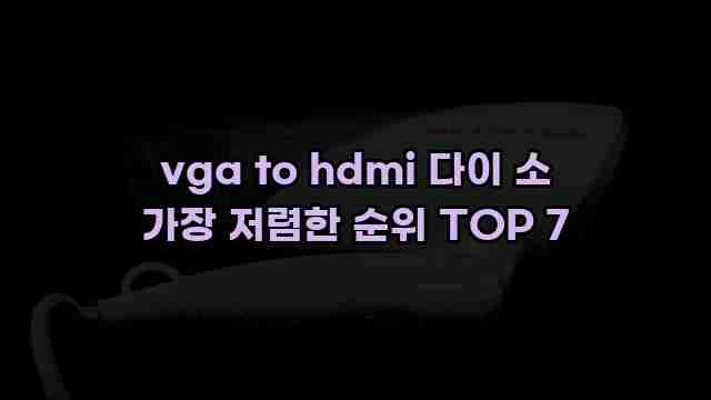 vga to hdmi 다이 소 가장 저렴한 순위 TOP 7