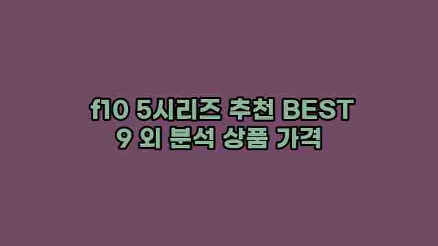  f10 5시리즈 추천 BEST 9 외 분석 상품 가격