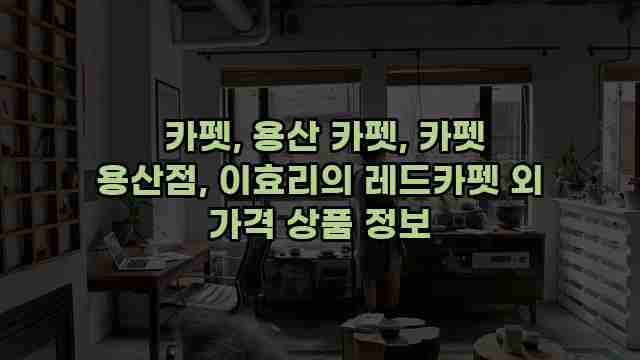 카펫, 용산 카펫, 카펫 용산점, 이효리의 레드카펫 외 가격 상품 정보 1 1 카펫, 용산 카펫, 카펫 용산점, 이효리의 레드카펫 외 가격 상품 정보