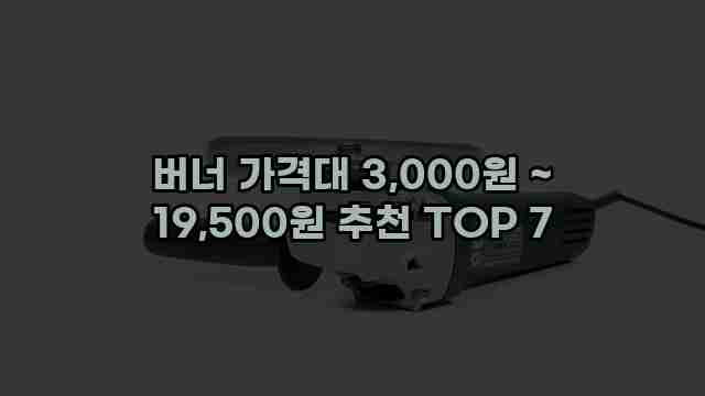 버너 가격대 3,000원 ~ 19,500원 추천 TOP 7 1 1 버너 가격대 3,000원 ~ 19,500원 추천 TOP 7