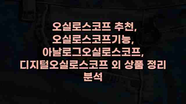  오실로스코프 추천, 오실로스코프기능, 아날로그오실로스코프, 디지털오실로스코프 외 상품 정리 분석