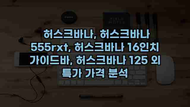  허스크바나, 허스크바나 555rxt, 허스크바나 16인치 가이드바, 허스크바나 125 외 특가 가격 분석