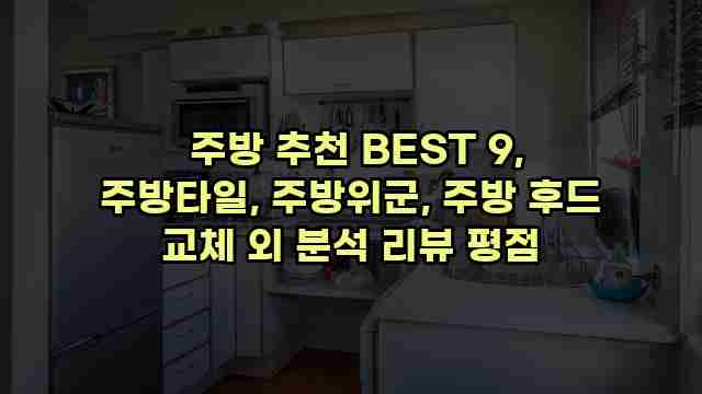  주방 추천 BEST 9, 주방타일, 주방위군, 주방 후드 교체 외 분석 리뷰 평점