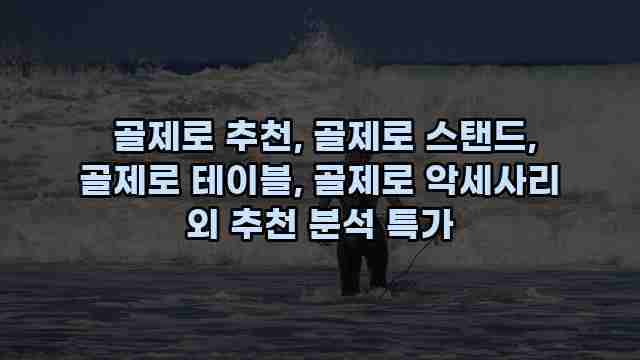  골제로 추천, 골제로 스탠드, 골제로 테이블, 골제로 악세사리 외 추천 분석 특가