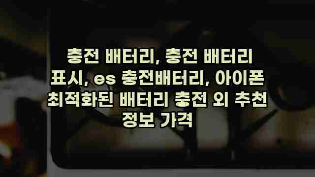  충전 배터리, 충전 배터리 표시, es 충전배터리, 아이폰 최적화된 배터리 충전 외 추천 정보 가격