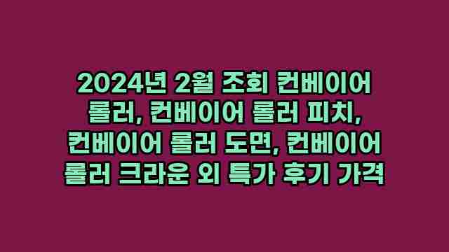 2024년 2월 조회 컨베이어 롤러, 컨베이어 롤러 피치, 컨베이어 롤러 도면, 컨베이어 롤러 크라운 외 특가 후기 가격 1 1 2024년 2월 조회 컨베이어 롤러, 컨베이어 롤러 피치, 컨베이어 롤러 도면, 컨베이어 롤러 크라운 외 특가 후기 가격