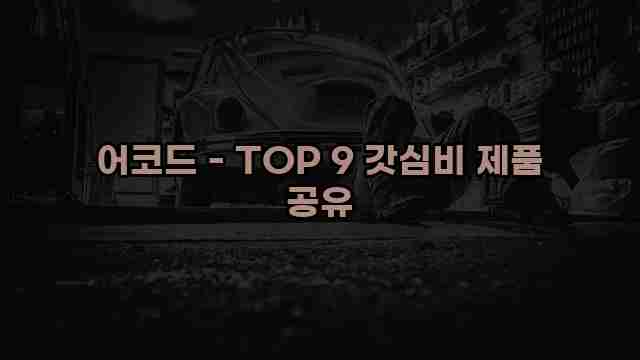 어코드 - TOP 9 갓심비 제품 공유