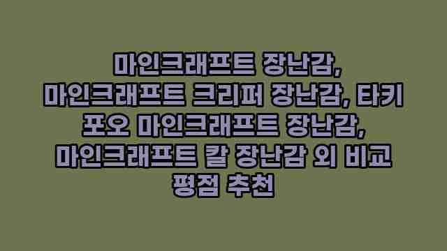  마인크래프트 장난감, 마인크래프트 크리퍼 장난감, 타키 포오 마인크래프트 장난감, 마인크래프트 칼 장난감 외 비교 평점 추천